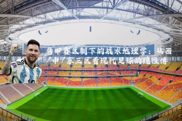 意甲赛区制下的战术地理学：从西/中/东三区看现代足球的隐性博弈