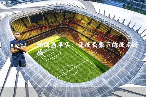 球迷嘉年华：竞技表象下的技术暗战