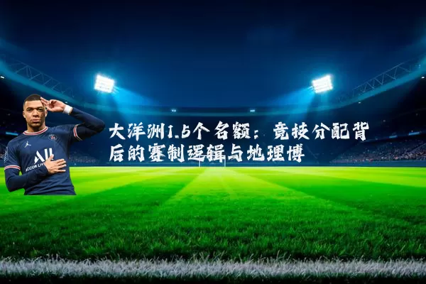 大洋洲1.5个名额：竞技分配背后的赛制逻辑与地理博弈