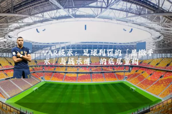 VAR技术：足球判罚的「显微手术」与战术博弈的底层重构