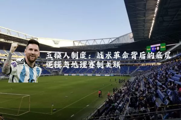 五换人制度：战术革命背后的底层逻辑与地理赛制关联
