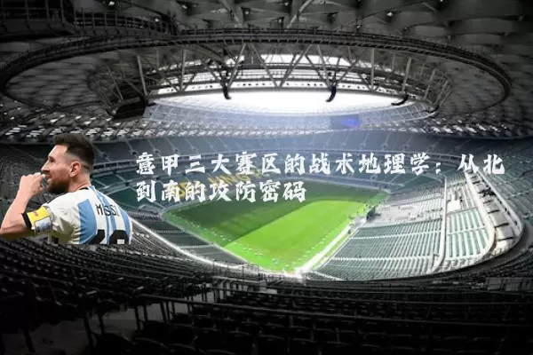 意甲三大赛区的战术地理学:从北到南的攻防密码