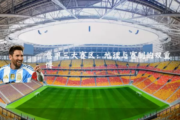 意甲三大赛区：地理与赛制的双重博弈