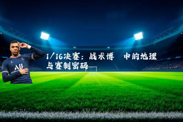 1/16决赛:战术博弈中的地理与赛制密码