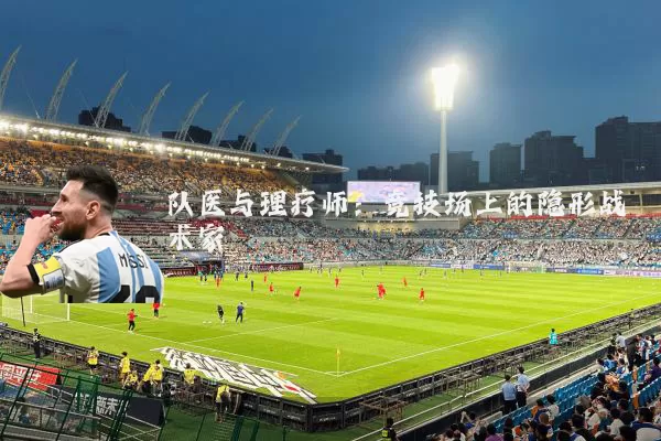 队医与理疗师：竞技场上的隐形战术家