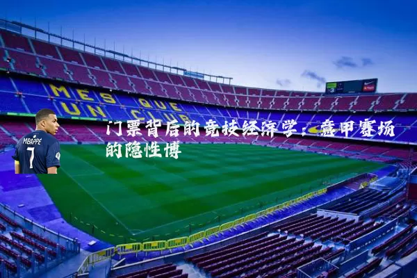 门票背后的竞技经济学：意甲赛场的隐性博弈
