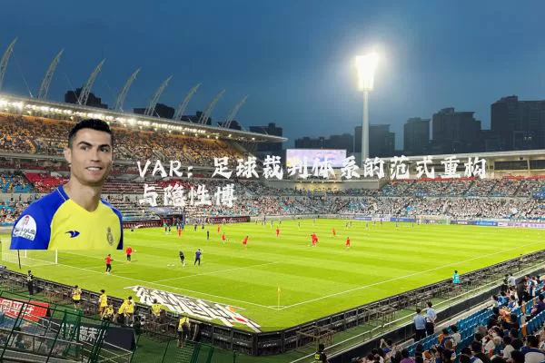 VAR:足球裁判体系的范式重构与隐性博弈