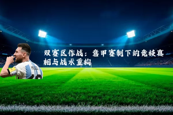 双赛区作战:意甲赛制下的竞技真相与战术重构