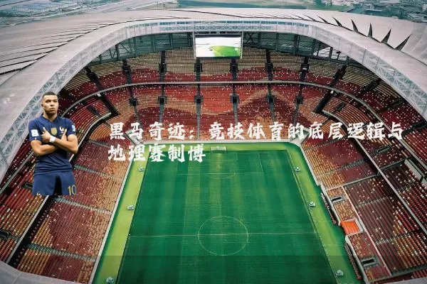 黑马奇迹：竞技体育的底层逻辑与地理赛制博弈