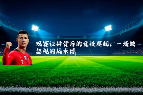 观赛证件背后的竞技真相:一场被忽视的战术博弈