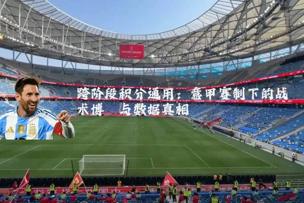 跨阶段积分通用:意甲赛制下的战术博弈与数据真相