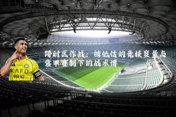 跨时区作战:被低估的竞技变量与意甲赛制下的战术博弈