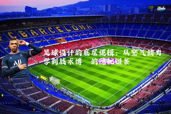 足球设计的底层逻辑：从空气动力学到战术博弈的隐秘链条