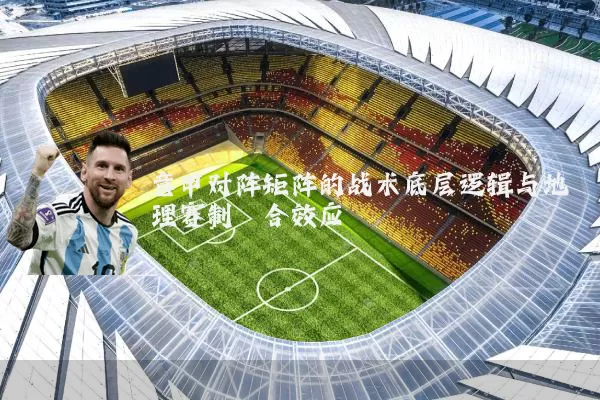 意甲对阵矩阵的战术底层逻辑与地理赛制耦合效应