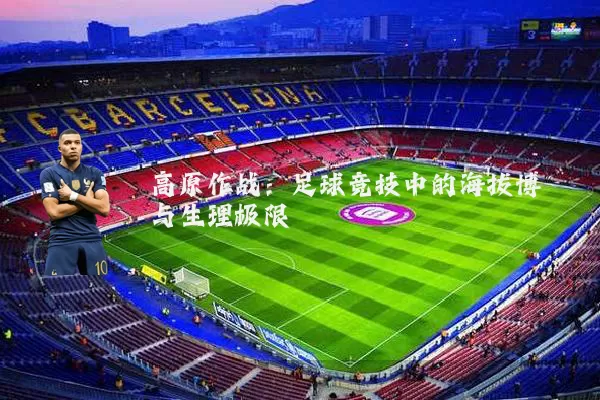 高原作战：足球竞技中的海拔博弈与生理极限