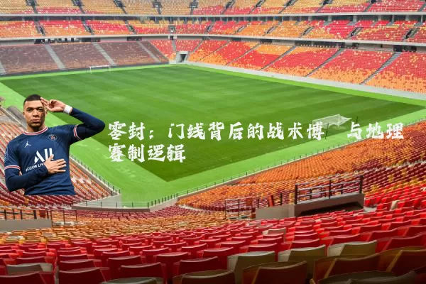 零封：门线背后的战术博弈与地理赛制逻辑